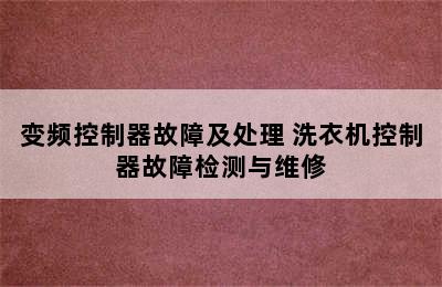 变频控制器故障及处理 洗衣机控制器故障检测与维修